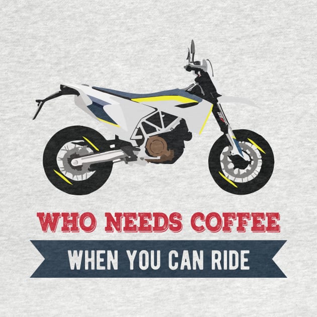 Motorcycle Husqvarna 701 quote Who Needs Coffee When You Can Ride by WiredDesigns